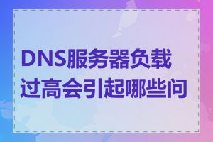 DNS服务器负载过高会引起哪些问题