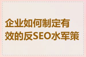 企业如何制定有效的反SEO水军策略