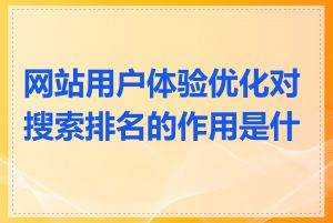 网站用户体验优化对搜索排名的作用是什么