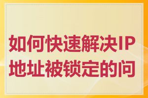 如何快速解决IP地址被锁定的问题