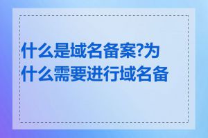 什么是域名备案?为什么需要进行域名备案
