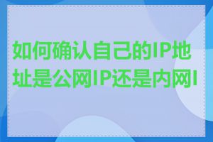 如何确认自己的IP地址是公网IP还是内网IP