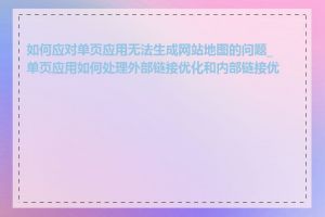 如何应对单页应用无法生成网站地图的问题_单页应用如何处理外部链接优化和内部链接优化