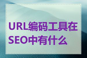 URL编码工具在SEO中有什么用