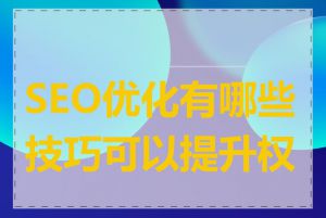 SEO优化有哪些技巧可以提升权重