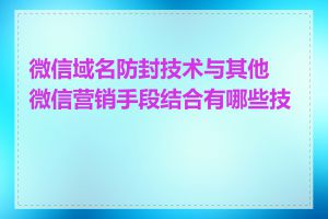 微信域名防封技术与其他微信营销手段结合有哪些技巧