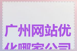 广州网站优化哪家公司好