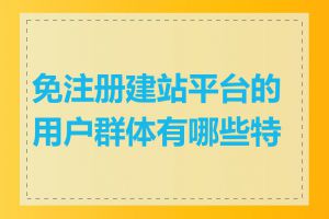 免注册建站平台的用户群体有哪些特点