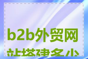 b2b外贸网站搭建多少钱