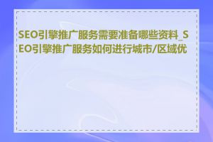 SEO引擎推广服务需要准备哪些资料_SEO引擎推广服务如何进行城市/区域优化