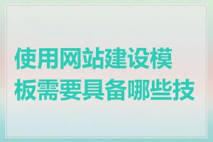使用网站建设模板需要具备哪些技能