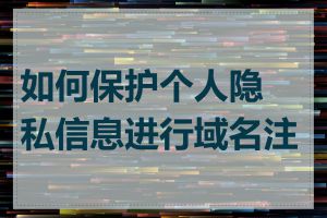如何保护个人隐私信息进行域名注册