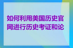 如何利用美国历史官网进行历史考证和论证