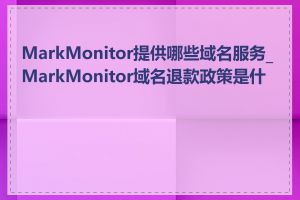MarkMonitor提供哪些域名服务_MarkMonitor域名退款政策是什么