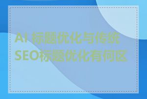 AI 标题优化与传统SEO标题优化有何区别