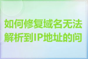 如何修复域名无法解析到IP地址的问题