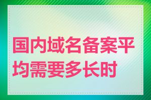 国内域名备案平均需要多长时间