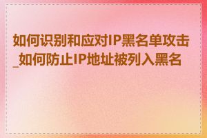 如何识别和应对IP黑名单攻击_如何防止IP地址被列入黑名单