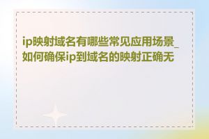 ip映射域名有哪些常见应用场景_如何确保ip到域名的映射正确无误