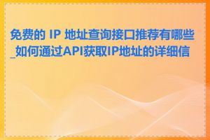 免费的 IP 地址查询接口推荐有哪些_如何通过API获取IP地址的详细信息