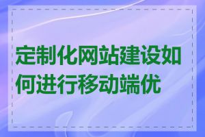 定制化网站建设如何进行移动端优化