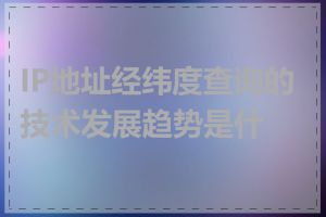 IP地址经纬度查询的技术发展趋势是什么