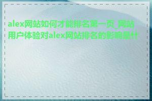 alex网站如何才能排名第一页_网站用户体验对alex网站排名的影响是什么