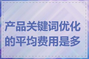 产品关键词优化的平均费用是多少