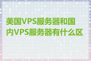 美国VPS服务器和国内VPS服务器有什么区别