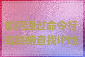 如何通过命令行或终端查找IP地址