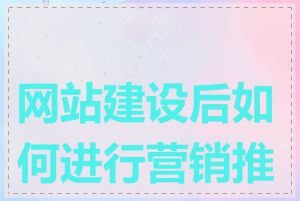 网站建设后如何进行营销推广