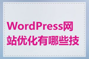 WordPress网站优化有哪些技巧
