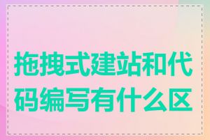 拖拽式建站和代码编写有什么区别