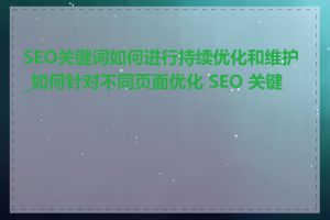 SEO关键词如何进行持续优化和维护_如何针对不同页面优化 SEO 关键词