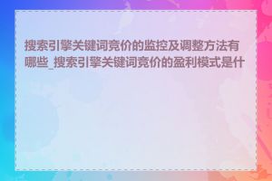 搜索引擎关键词竞价的监控及调整方法有哪些_搜索引擎关键词竞价的盈利模式是什么