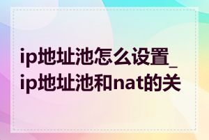 ip地址池怎么设置_ip地址池和nat的关系