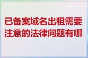 已备案域名出租需要注意的法律问题有哪些