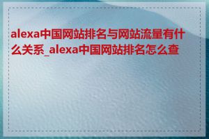 alexa中国网站排名与网站流量有什么关系_alexa中国网站排名怎么查看