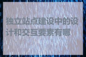 独立站点建设中的设计和交互要素有哪些