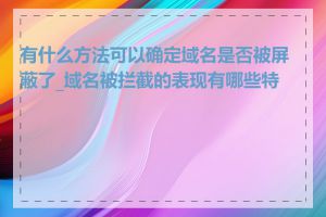 有什么方法可以确定域名是否被屏蔽了_域名被拦截的表现有哪些特征