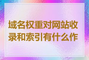 域名权重对网站收录和索引有什么作用