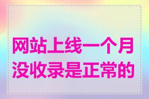 网站上线一个月没收录是正常的吗