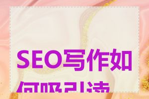SEO写作如何吸引读者