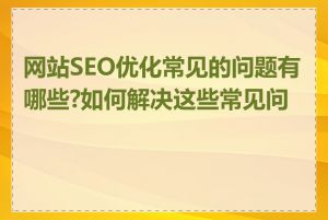 网站SEO优化常见的问题有哪些?如何解决这些常见问题