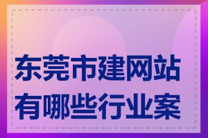 东莞市建网站有哪些行业案例