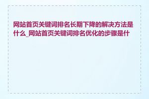 网站首页关键词排名长期下降的解决方法是什么_网站首页关键词排名优化的步骤是什么