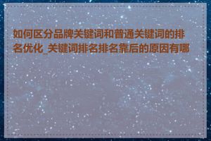 如何区分品牌关键词和普通关键词的排名优化_关键词排名排名靠后的原因有哪些