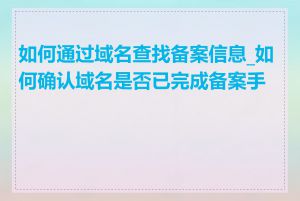 如何通过域名查找备案信息_如何确认域名是否已完成备案手续