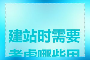 建站时需要考虑哪些因素