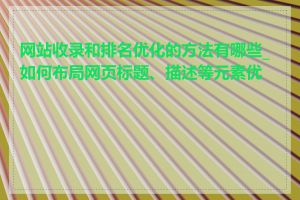 网站收录和排名优化的方法有哪些_如何布局网页标题、描述等元素优化